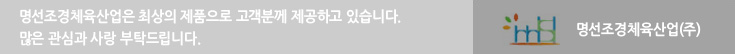 명선조경체육산업은 최상의 제품으로 고객분께 제공하고 많은 관심과 사랑 부탁드립니다.